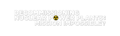 DECOMMISSIONING NUCLEAR POWER PLANTS: MISSION IMPOSSIBLE?